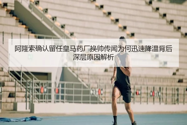 阿隆索确认留任皇马药厂换帅传闻为何迅速降温背后深层原因解析