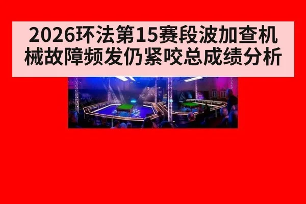2026环法第15赛段波加查机械故障频发仍紧咬总成绩分析