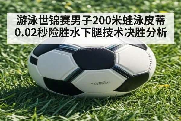 游泳世锦赛男子200米蛙泳皮蒂0.02秒险胜水下腿技术决胜分析