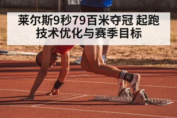 莱尔斯9秒79百米夺冠 起跑技术优化与赛季目标
