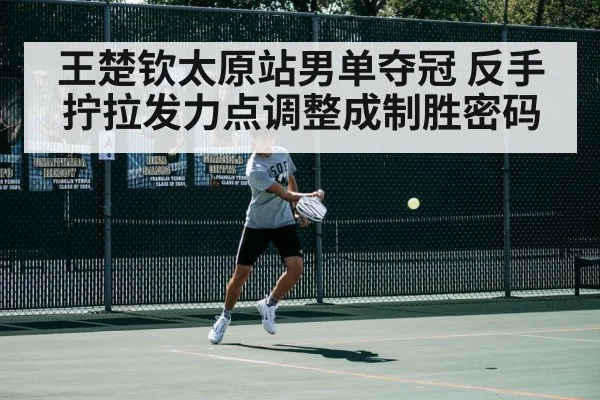 王楚钦太原站男单夺冠 反手拧拉发力点调整成制胜密码