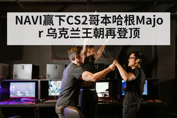 NAVI赢下CS2哥本哈根Major 乌克兰王朝再登顶