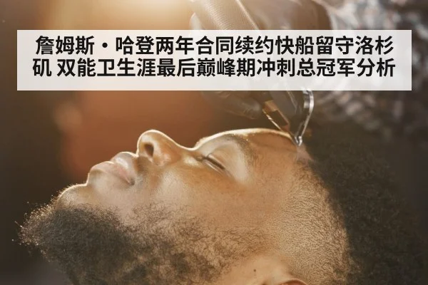 詹姆斯·哈登两年合同续约快船留守洛杉矶 双能卫生涯最后巅峰期冲刺总冠军分析