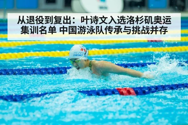 从退役到复出：叶诗文入选洛杉矶奥运集训名单 中国游泳队传承与挑战并存