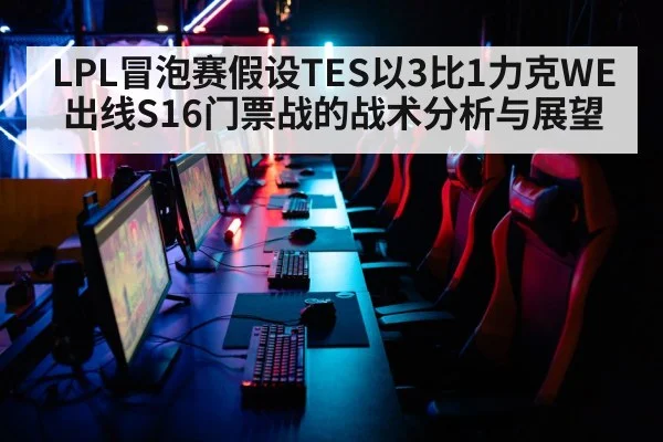 LPL冒泡赛假设TES以3比1力克WE出线S16门票战的战术分析与展望