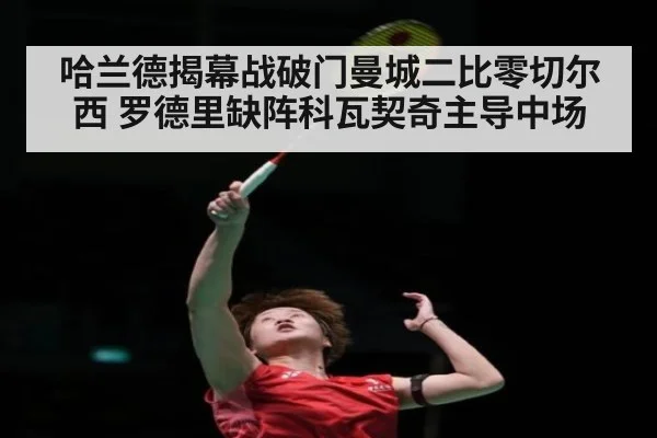 哈兰德揭幕战破门曼城二比零切尔西 罗德里缺阵科瓦契奇主导中场