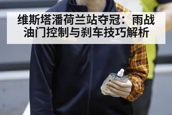 维斯塔潘荷兰站夺冠：雨战油门控制与刹车技巧解析