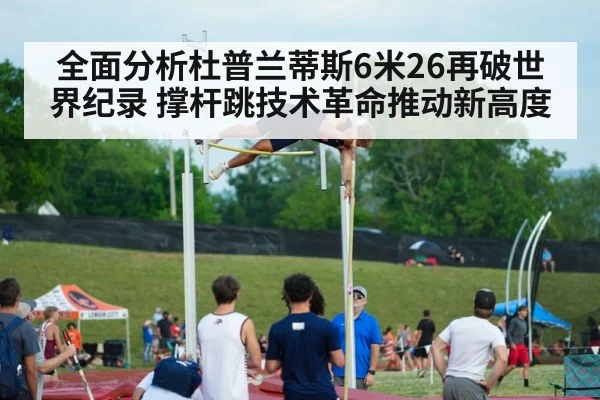 全面分析杜普兰蒂斯6米26再破世界纪录 撑杆跳技术革命推动新高度