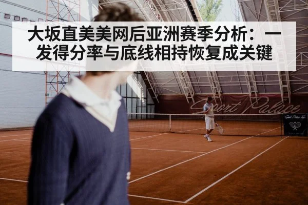 大坂直美美网后亚洲赛季分析：一发得分率与底线相持恢复成关键