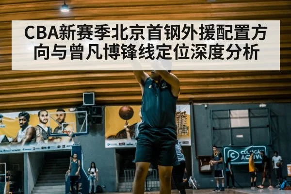 CBA新赛季北京首钢外援配置方向与曾凡博锋线定位深度分析