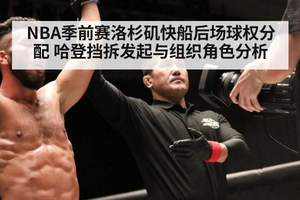 NBA季前赛洛杉矶快船后场球权分配 哈登挡拆发起与组织角色分析