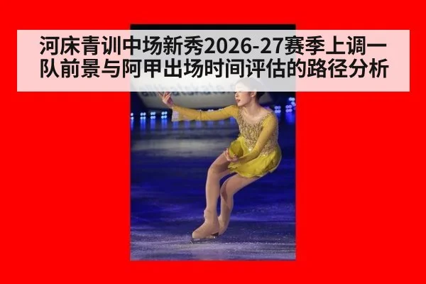 河床青训中场新秀2026-27赛季上调一队前景与阿甲出场时间评估的路径分析