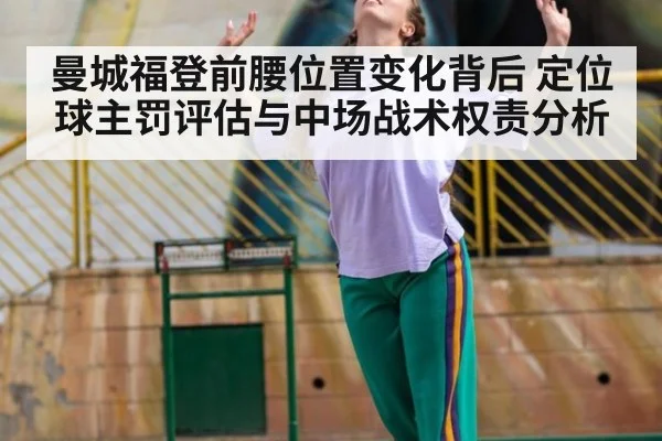 曼城福登前腰位置变化背后 定位球主罚评估与中场战术权责分析