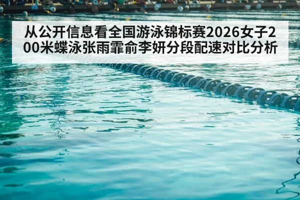 从公开信息看全国游泳锦标赛2026女子200米蝶泳张雨霏俞李妍分段配速对比分析