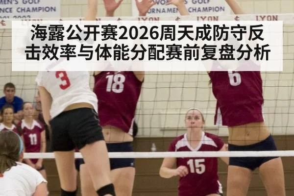 海露公开赛2026周天成防守反击效率与体能分配赛前复盘分析